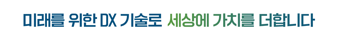미래를 위한 DX 기술로 세상에 가치를 더합니다